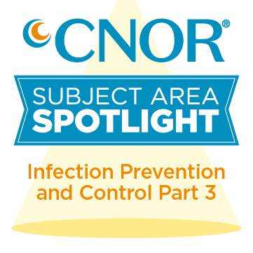 CNOR Subject Area Spotlight: Infection Prevention and Control of Environment, Instrumentation and Supplies Part 3
